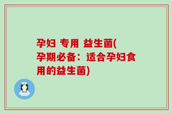 孕妇 专用 益生菌(孕期必备：适合孕妇食用的益生菌)