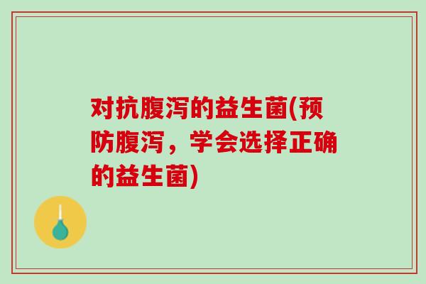 对抗的益生菌(，学会选择正确的益生菌)