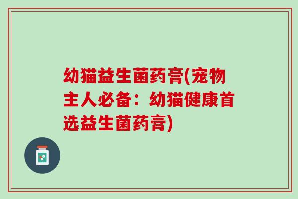幼猫益生菌药膏(宠物主人必备：幼猫健康首选益生菌药膏)