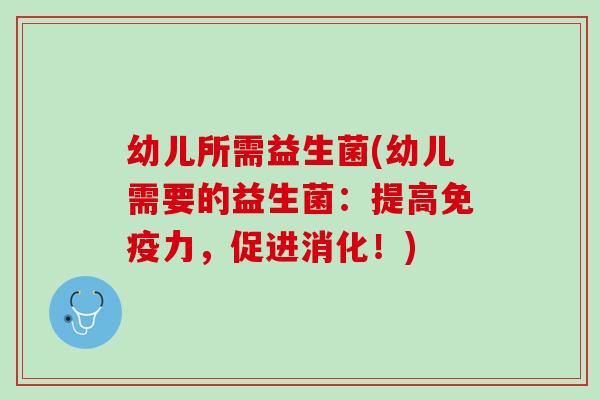 幼儿所需益生菌(幼儿需要的益生菌：提高免疫力，促进消化！)