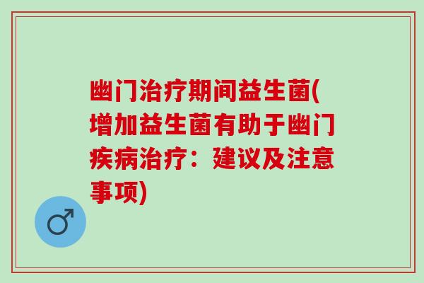 幽门治疗期间益生菌(增加益生菌有助于幽门疾病治疗：建议及注意事项)