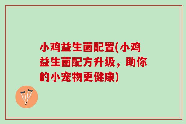 小鸡益生菌配置(小鸡益生菌配方升级，助你的小宠物更健康)