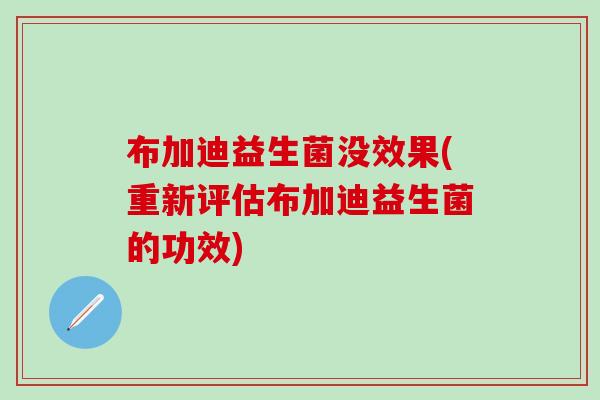 布加迪益生菌没效果(重新评估布加迪益生菌的功效)