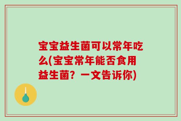 宝宝益生菌可以常年吃么(宝宝常年能否食用益生菌？一文告诉你)