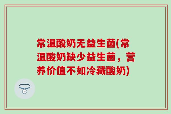 常温酸奶无益生菌(常温酸奶缺少益生菌，营养价值不如冷藏酸奶)