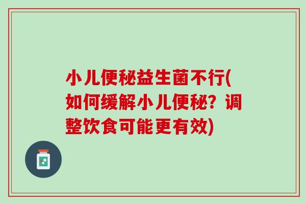 小儿便秘益生菌不行(如何缓解小儿便秘？调整饮食可能更有效)