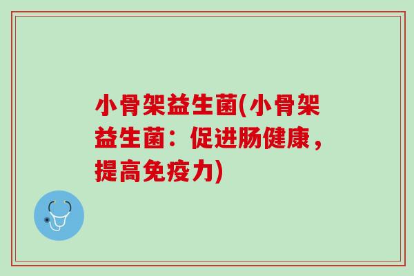 小骨架益生菌(小骨架益生菌：促进肠健康，提高免疫力)