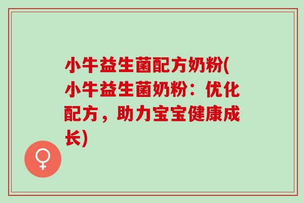小牛益生菌配方奶粉(小牛益生菌奶粉：优化配方，助力宝宝健康成长)