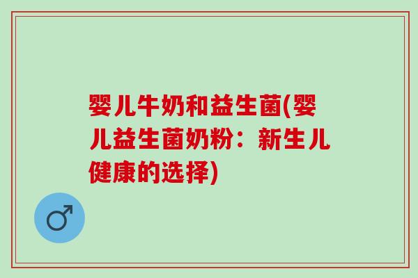 婴儿牛奶和益生菌(婴儿益生菌奶粉：新生儿健康的选择)