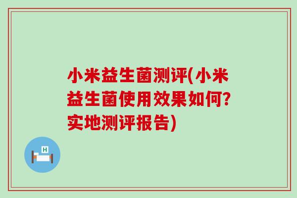 小米益生菌测评(小米益生菌使用效果如何？实地测评报告)