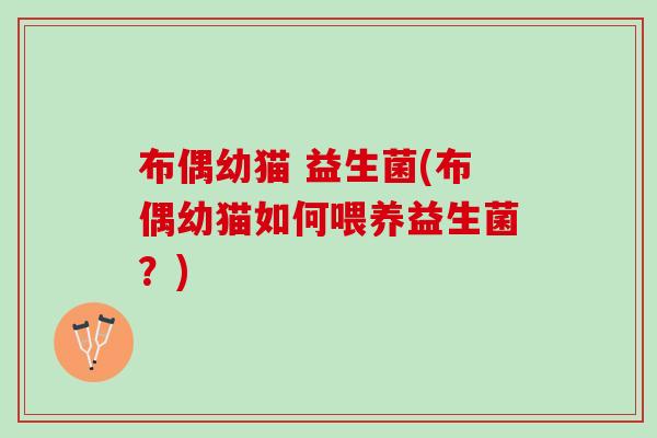布偶幼猫 益生菌(布偶幼猫如何喂养益生菌？)