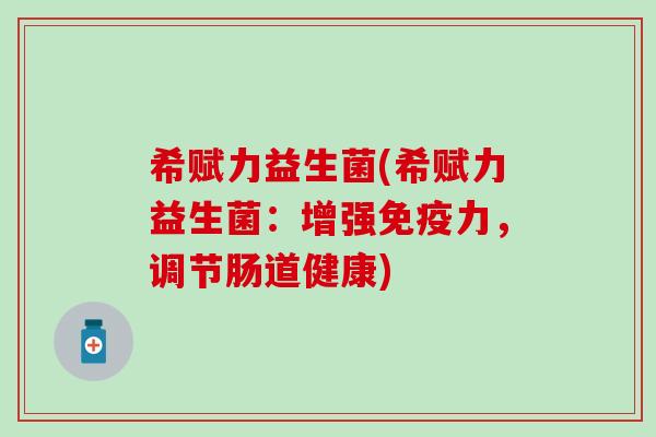 希赋力益生菌(希赋力益生菌：增强免疫力，调节肠道健康)