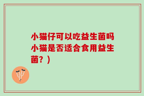 小猫仔可以吃益生菌吗小猫是否适合食用益生菌？)