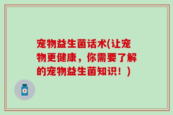 宠物益生菌话术(让宠物更健康，你需要了解的宠物益生菌知识！)