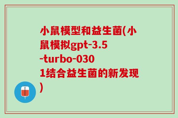 小鼠模型和益生菌(小鼠模拟gpt-3.5-turbo-0301结合益生菌的新发现)