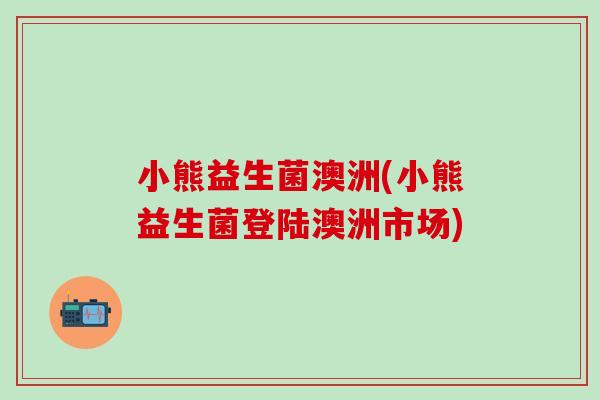 小熊益生菌澳洲(小熊益生菌登陆澳洲市场)