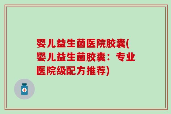 婴儿益生菌医院胶囊(婴儿益生菌胶囊：专业医院级配方推荐)