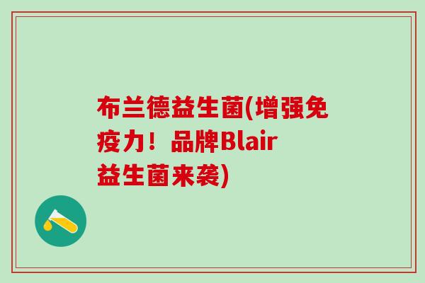 布兰德益生菌(增强免疫力！品牌Blair益生菌来袭)