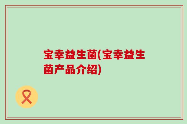 宝幸益生菌(宝幸益生菌产品介绍)