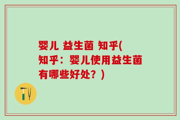 婴儿 益生菌 知乎(知乎:婴儿使用益生菌有哪些好处?) 婴儿 益生菌 知乎(知乎:婴儿使用益生菌有哪些好处?)