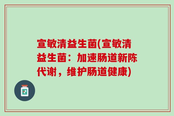 宣敏清益生菌(宣敏清益生菌：加速肠道新陈代谢，维护肠道健康)