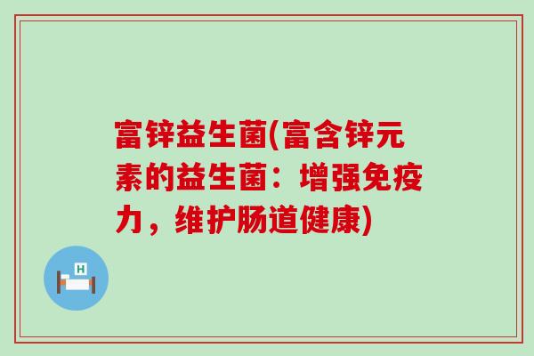 富锌益生菌(富含锌元素的益生菌：增强免疫力，维护肠道健康)