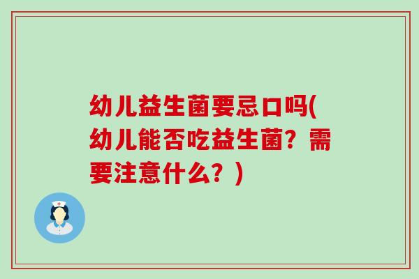 幼儿益生菌要忌口吗(幼儿能否吃益生菌？需要注意什么？)