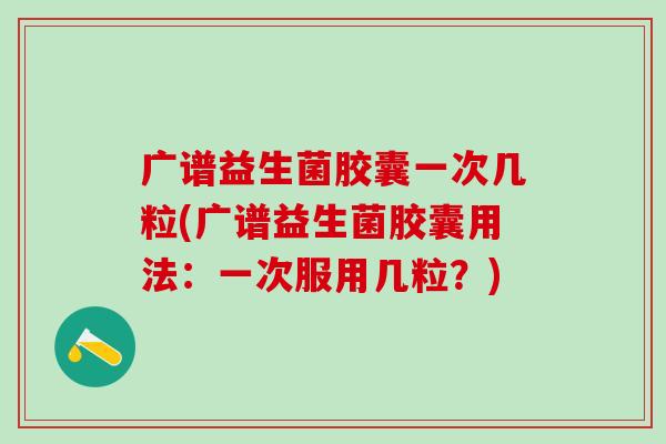 广谱益生菌胶囊一次几粒(广谱益生菌胶囊用法：一次服用几粒？)