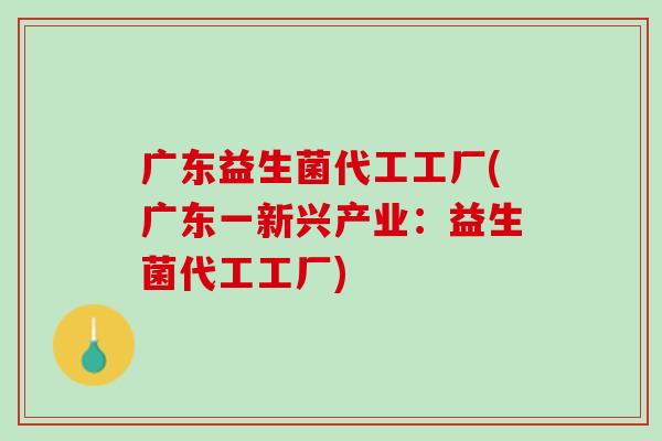 广东益生菌代工工厂(广东一新兴产业：益生菌代工工厂)