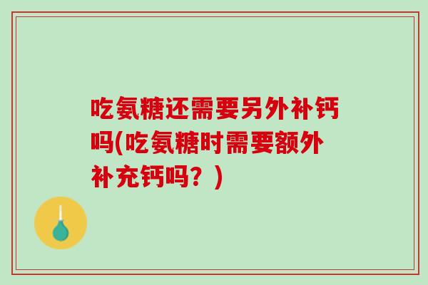 吃氨糖还需要另外补钙吗(吃氨糖时需要额外补充钙吗？)