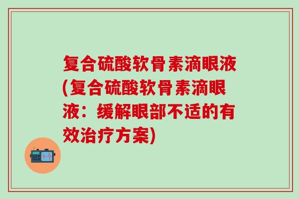 复合硫酸软骨素滴眼液(复合硫酸软骨素滴眼液：缓解眼部不适的有效治疗方案)