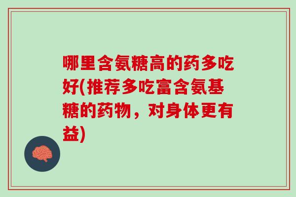 哪里含氨糖高的药多吃好(推荐多吃富含氨基糖的药物，对身体更有益)