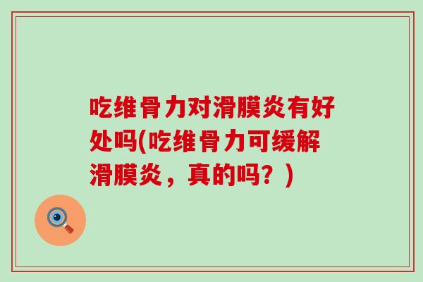 吃维骨力对滑膜炎有好处吗(吃维骨力可缓解滑膜炎，真的吗？)