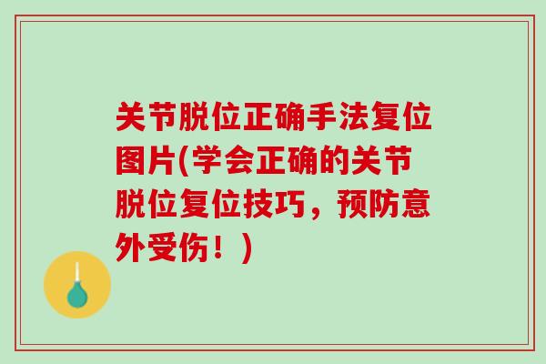 关节脱位正确手法复位图片(学会正确的关节脱位复位技巧，预防意外受伤！)