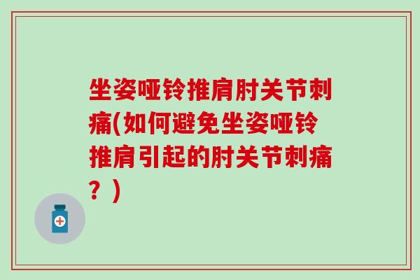 坐姿哑铃推肩肘关节刺痛(如何避免坐姿哑铃推肩引起的肘关节刺痛？)