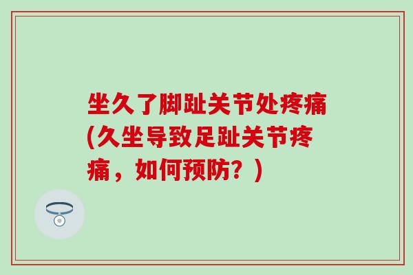 坐久了脚趾关节处疼痛(久坐导致足趾关节疼痛，如何预防？)