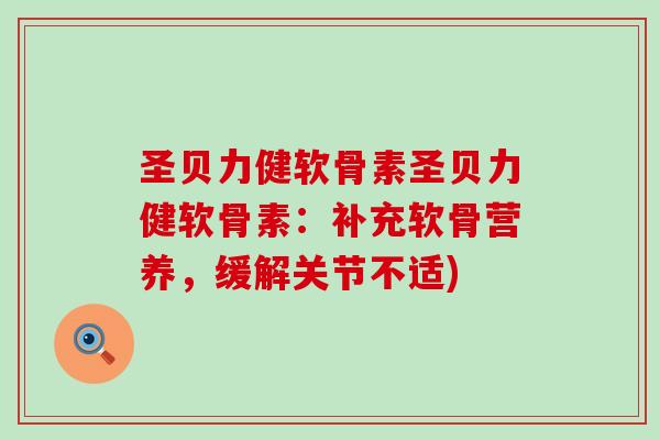 圣贝力健软骨素圣贝力健软骨素：补充软骨营养，缓解关节不适)