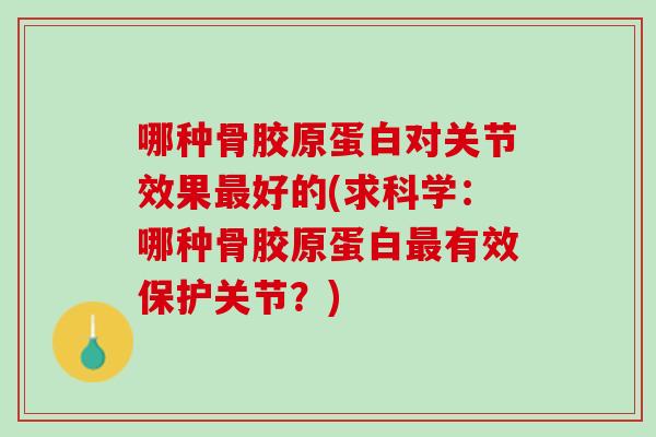 哪种骨胶原蛋白对关节效果最好的(求科学：哪种骨胶原蛋白最有效保护关节？)