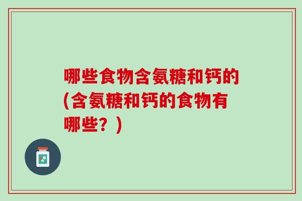 哪些食物含氨糖和钙的(含氨糖和钙的食物有哪些？)