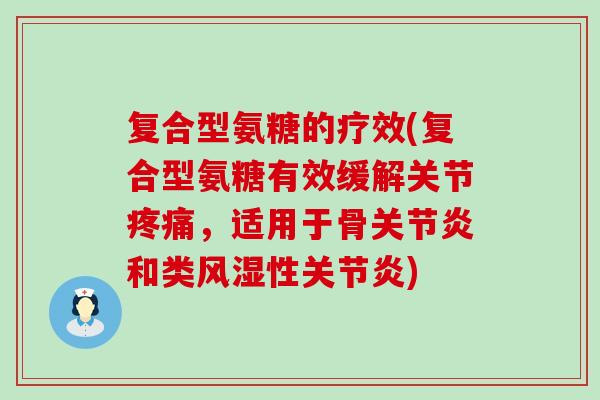 复合型氨糖的疗效(复合型氨糖有效缓解关节疼痛，适用于骨关节炎和类风湿性关节炎)