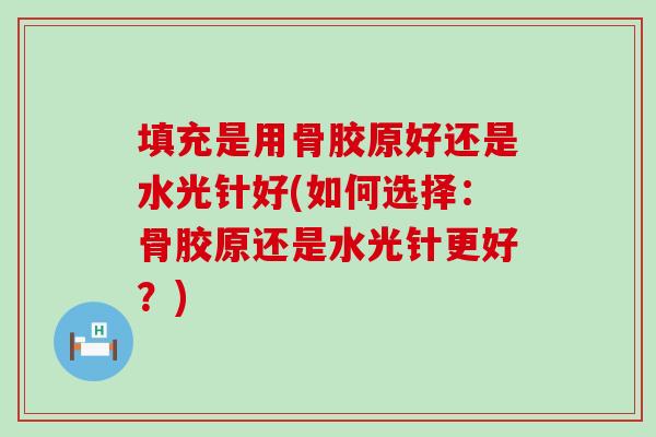 填充是用骨胶原好还是水光针好(如何选择：骨胶原还是水光针更好？)