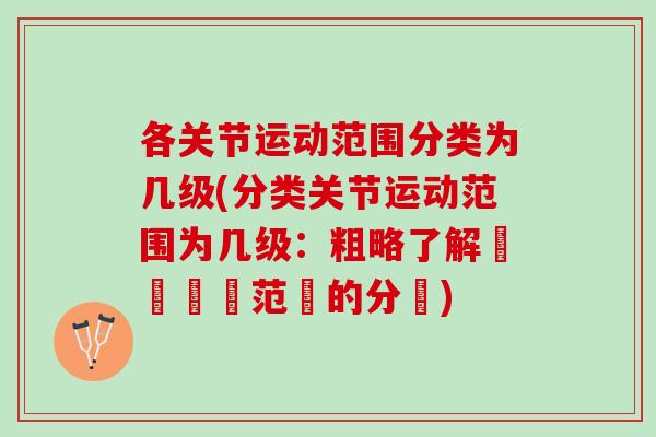 各关节运动范围分类为几级(分类关节运动范围为几级：粗略了解關節運動范圍的分類)