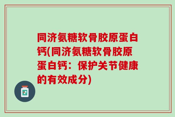同济氨糖软骨胶原蛋白钙(同济氨糖软骨胶原蛋白钙：保护关节健康的有效成分)
