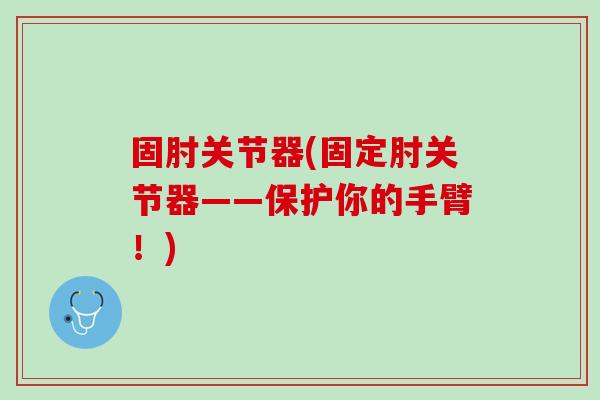固肘关节器(固定肘关节器——保护你的手臂！)
