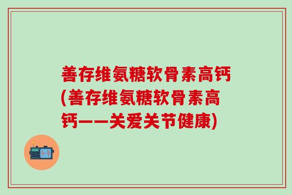 善存维氨糖软骨素高钙(善存维氨糖软骨素高钙——关爱关节健康)