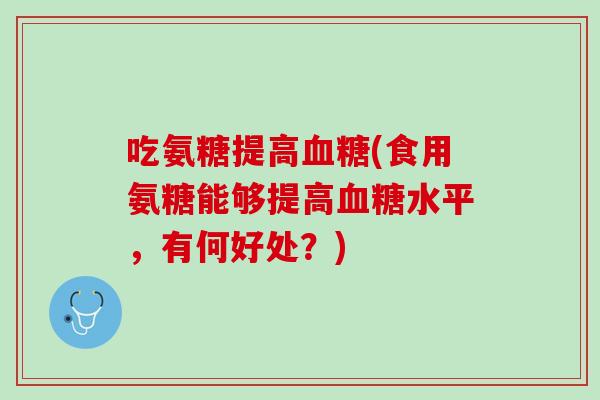 吃氨糖提高血糖(食用氨糖能够提高血糖水平，有何好处？)