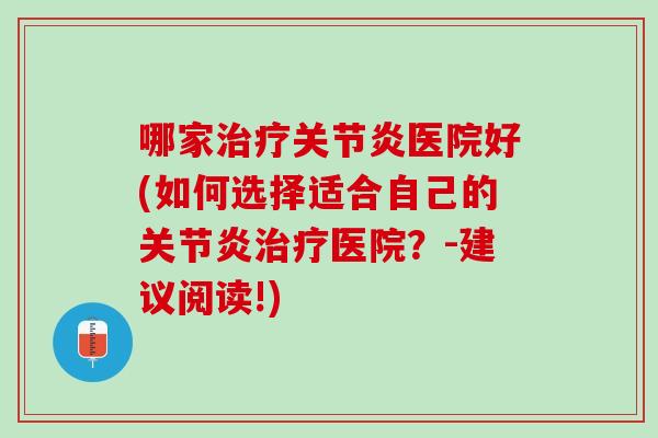 哪家治疗关节炎医院好(如何选择适合自己的关节炎治疗医院？-建议阅读!)