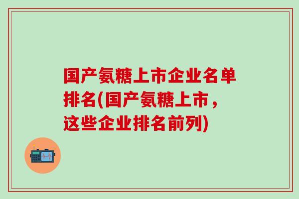国产氨糖上市企业名单排名(国产氨糖上市，这些企业排名前列)