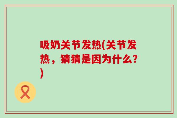 吸奶关节发热(关节发热，猜猜是因为什么？)