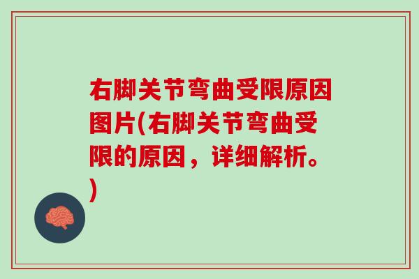 右脚关节弯曲受限原因图片(右脚关节弯曲受限的原因，详细解析。)